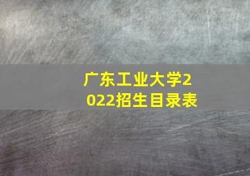 广东工业大学2022招生目录表