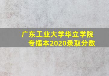 广东工业大学华立学院专插本2020录取分数