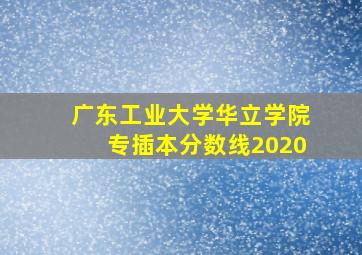 广东工业大学华立学院专插本分数线2020