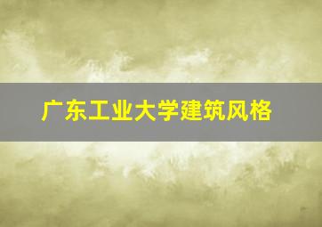 广东工业大学建筑风格