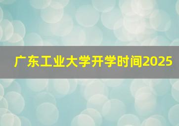 广东工业大学开学时间2025