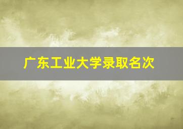 广东工业大学录取名次