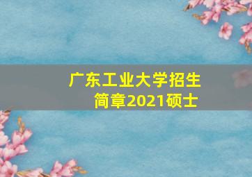 广东工业大学招生简章2021硕士