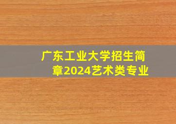 广东工业大学招生简章2024艺术类专业