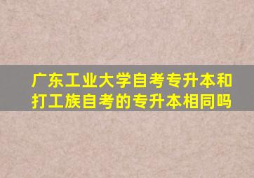 广东工业大学自考专升本和打工族自考的专升本相同吗