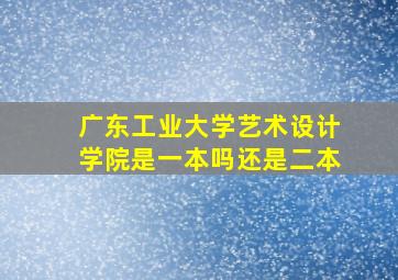 广东工业大学艺术设计学院是一本吗还是二本