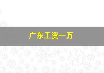 广东工资一万