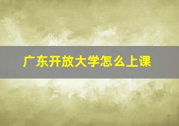 广东开放大学怎么上课