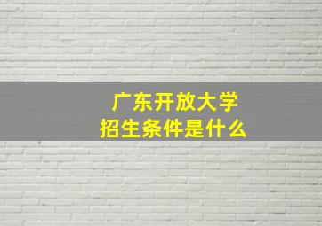 广东开放大学招生条件是什么