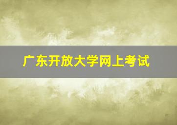 广东开放大学网上考试