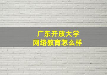 广东开放大学网络教育怎么样