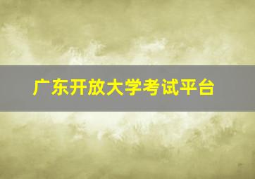 广东开放大学考试平台