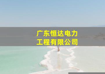 广东恒达电力工程有限公司