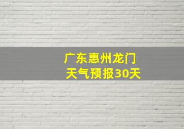 广东惠州龙门天气预报30天