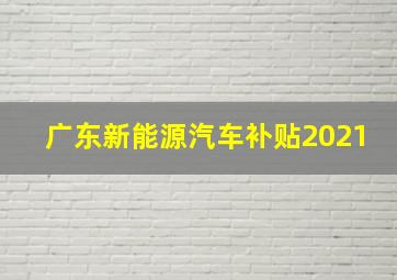 广东新能源汽车补贴2021