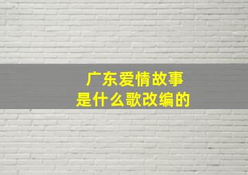 广东爱情故事是什么歌改编的