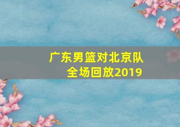 广东男篮对北京队全场回放2019