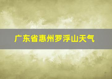 广东省惠州罗浮山天气