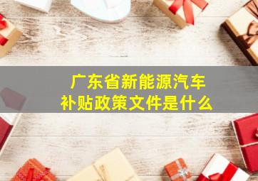 广东省新能源汽车补贴政策文件是什么