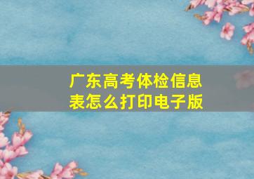 广东高考体检信息表怎么打印电子版