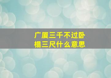 广厦三千不过卧榻三尺什么意思