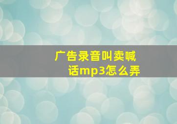 广告录音叫卖喊话mp3怎么弄