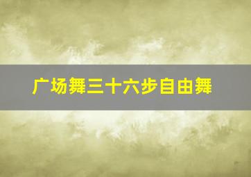 广场舞三十六步自由舞