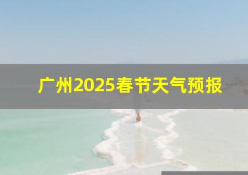 广州2025春节天气预报