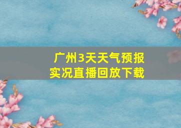 广州3天天气预报实况直播回放下载