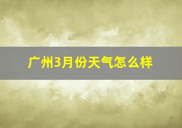 广州3月份天气怎么样