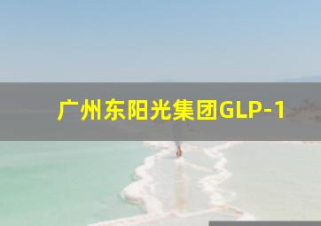 广州东阳光集团GLP-1