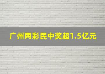 广州两彩民中奖超1.5亿元