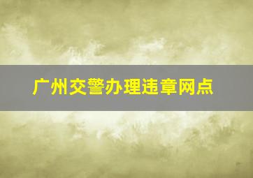 广州交警办理违章网点