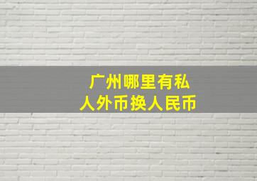 广州哪里有私人外币换人民币