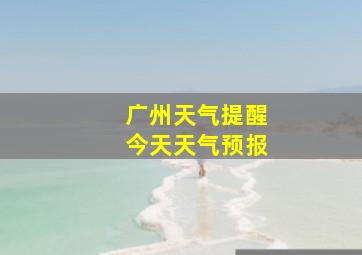 广州天气提醒今天天气预报