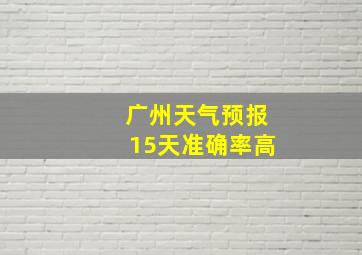 广州天气预报15天准确率高