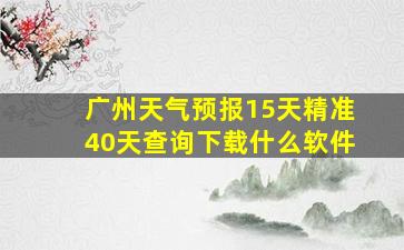 广州天气预报15天精准40天查询下载什么软件