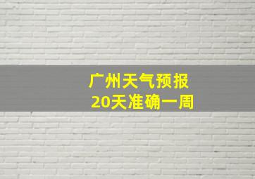 广州天气预报20天准确一周