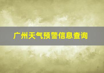 广州天气预警信息查询