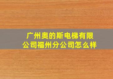 广州奥的斯电梯有限公司福州分公司怎么样