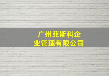 广州菲斯科企业管理有限公司