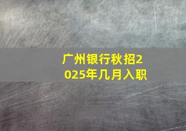 广州银行秋招2025年几月入职