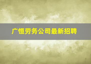 广恒劳务公司最新招聘