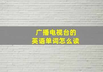 广播电视台的英语单词怎么读