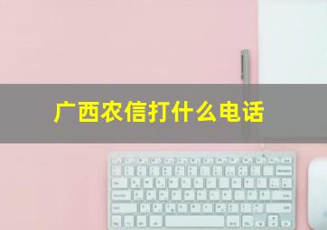 广西农信打什么电话