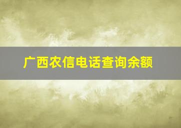 广西农信电话查询余额