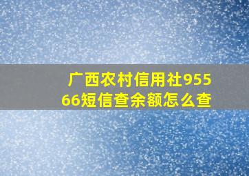 广西农村信用社95566短信查余额怎么查