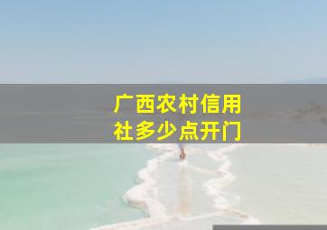 广西农村信用社多少点开门