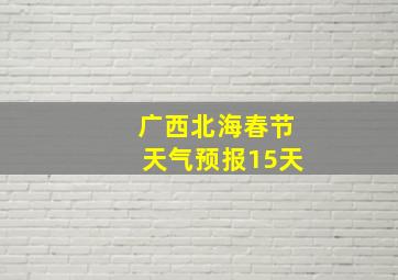 广西北海春节天气预报15天