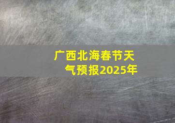 广西北海春节天气预报2025年